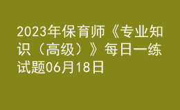 2023年保育師《專業(yè)知識(shí)（高級(jí)）》每日一練試題06月18日