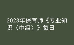 2023年保育師《專業(yè)知識(shí)（中級(jí)）》每日一練試題06月19日