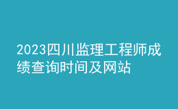 2023四川監(jiān)理工程師成績查詢時間及網站