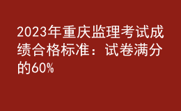 2023年重慶監(jiān)理考試成績合格標準：試卷滿分的60%