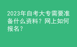 2023年自考大專需要準(zhǔn)備什么資料？網(wǎng)上如何報(bào)名？ 