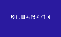 廈門(mén)自考報(bào)考時(shí)間 