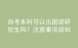 自考本科可以出國讀研究生嗎？注意事項(xiàng)須知 