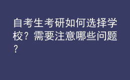 自考生考研如何選擇學校？需要注意哪些問題？ 