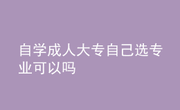 自學成人大專自己選專業(yè)可以嗎 
