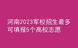 河南2023軍校招生最多可填報(bào)5個(gè)高校志愿