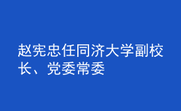 趙憲忠任同濟(jì)大學(xué)副校長、黨委常委