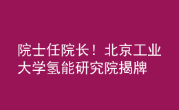 院士任院長！北京工業(yè)大學氫能研究院揭牌