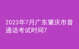 2023年7月廣東肇慶市普通話考試時間7月15日起 報名時間6月25日起