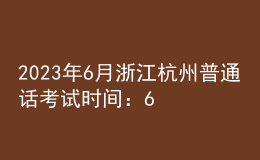 2023年6月浙江杭州普通話考試時(shí)間：6月17日、18日、24日