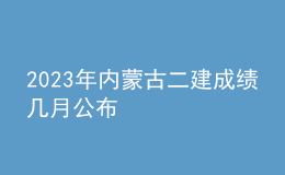 2023年內(nèi)蒙古二建成績幾月公布