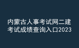 內(nèi)蒙古人事考試網(wǎng)二建考試成績查詢?nèi)肟?023