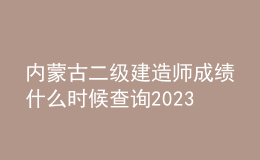 內(nèi)蒙古二級(jí)建造師成績(jī)什么時(shí)候查詢2023