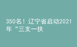 350名！遼寧省啟動(dòng)2021年“三支一扶”計(jì)劃人員招募工作