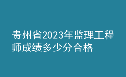 貴州省2023年監(jiān)理工程師成績多少分合格