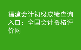 福建會計(jì)初級成績查詢?nèi)肟冢喝珖鴷?jì)資格評價(jià)網(wǎng)