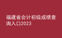 福建省會(huì)計(jì)初級(jí)成績(jī)查詢(xún)?nèi)肟?023