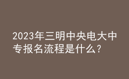 2023年三明中央電大中專報(bào)名流程是什么？