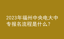 2023年福州中央電大中專報(bào)名流程是什么？