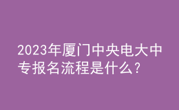 2023年廈門中央電大中專報(bào)名流程是什么？