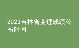 2023吉林省監(jiān)理成績公布時間