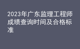 2023年廣東監(jiān)理工程師成績查詢時間及合格標(biāo)準(zhǔn)
