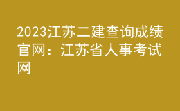 2023江蘇二建查詢成績(jī)官網(wǎng)：江蘇省人事考試網(wǎng)