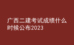 廣西二建考試成績(jī)什么時(shí)候公布2023