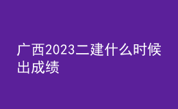 廣西2023二建什么時候出成績