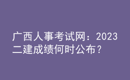 廣西人事考試網(wǎng)：2023二建成績何時公布？