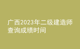 廣西2023年二級建造師查詢成績時間