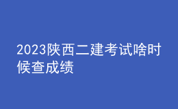 2023 陜西二建考試啥時候查成績