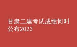 甘肅二建考試成績何時公布2023