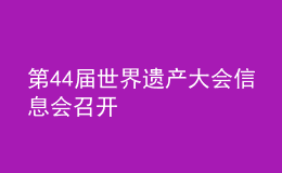 第44屆世界遺產(chǎn)大會信息會召開