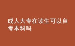 成人大專在讀生可以自考本科嗎 