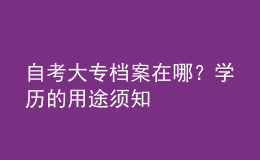 自考大專檔案在哪？學(xué)歷的用途須知 