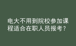 電大不用到院校參加課程適合在職人員報考？