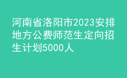 河南省洛陽市2023安排地方公費師范生定向招生計劃5000人公告