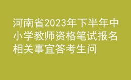 河南省2023年下半年中小學(xué)教師資格筆試報(bào)名相關(guān)事宜答考生問(wèn)