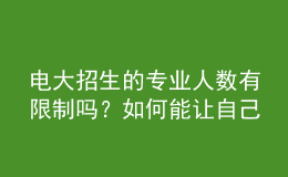 電大招生的專業(yè)人數(shù)有限制嗎？如何能讓自己被成功錄取