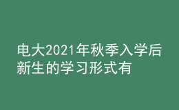 電大2021年秋季入學后新生的學習形式有幾種？