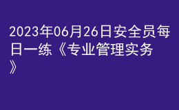 2023年06月26日安全員每日一練《專業(yè)管理實(shí)務(wù)》