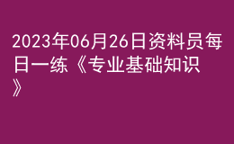 2023年06月26日資料員每日一練《專業(yè)基礎(chǔ)知識(shí)》