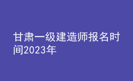 甘肅一級(jí)建造師報(bào)名時(shí)間2023年