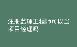 注冊(cè)監(jiān)理工程師可以當(dāng)項(xiàng)目經(jīng)理嗎