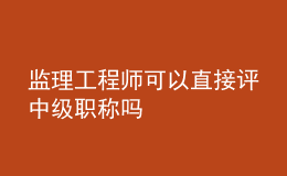 監(jiān)理工程師可以直接評(píng)中級(jí)職稱嗎