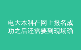 電大本科在網(wǎng)上報(bào)名成功之后還需要到現(xiàn)場(chǎng)確認(rèn)嗎？