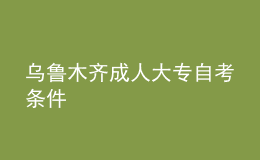 烏魯木齊成人大專自考條件 