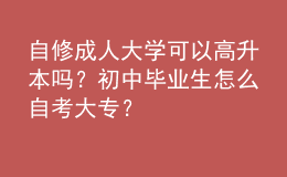 自修成人大學(xué)可以高升本嗎？初中畢業(yè)生怎么自考大專？ 