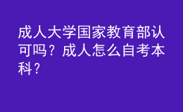 成人大學(xué)國家教育部認(rèn)可嗎？成人怎么自考本科？ 